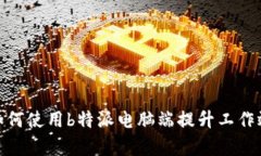 : 如何使用b特派电脑端提升工作效率