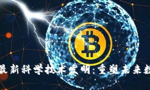 区块链最新科学技术发明：重塑未来数字经济