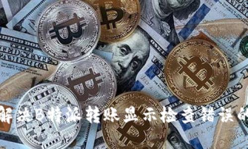 如何解决B特派转账显示检查错误的问题
